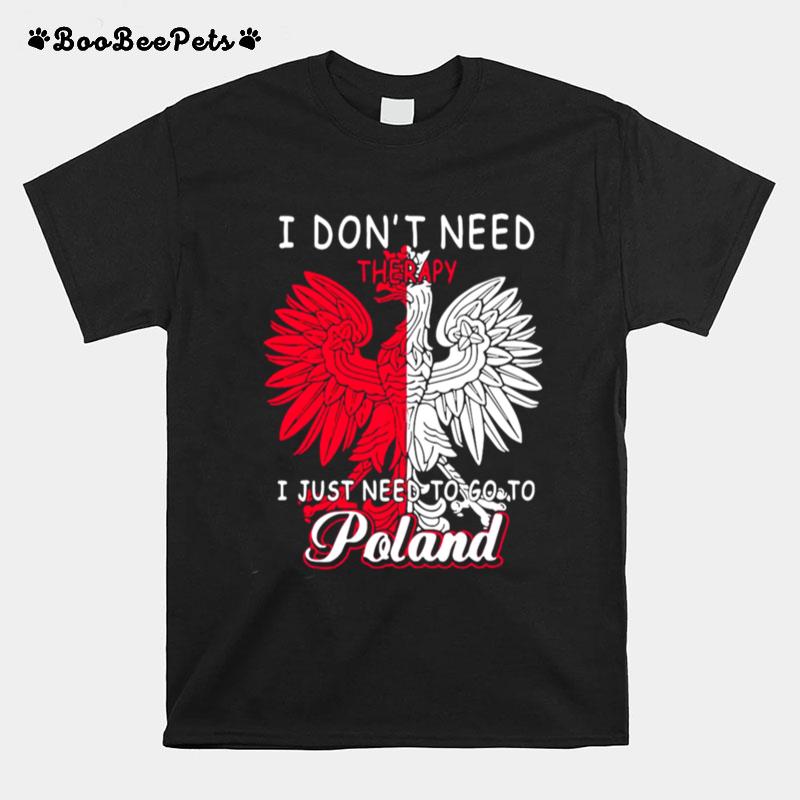 I Dont Need Therapy I Just Need To Go To Poland T-Shirt