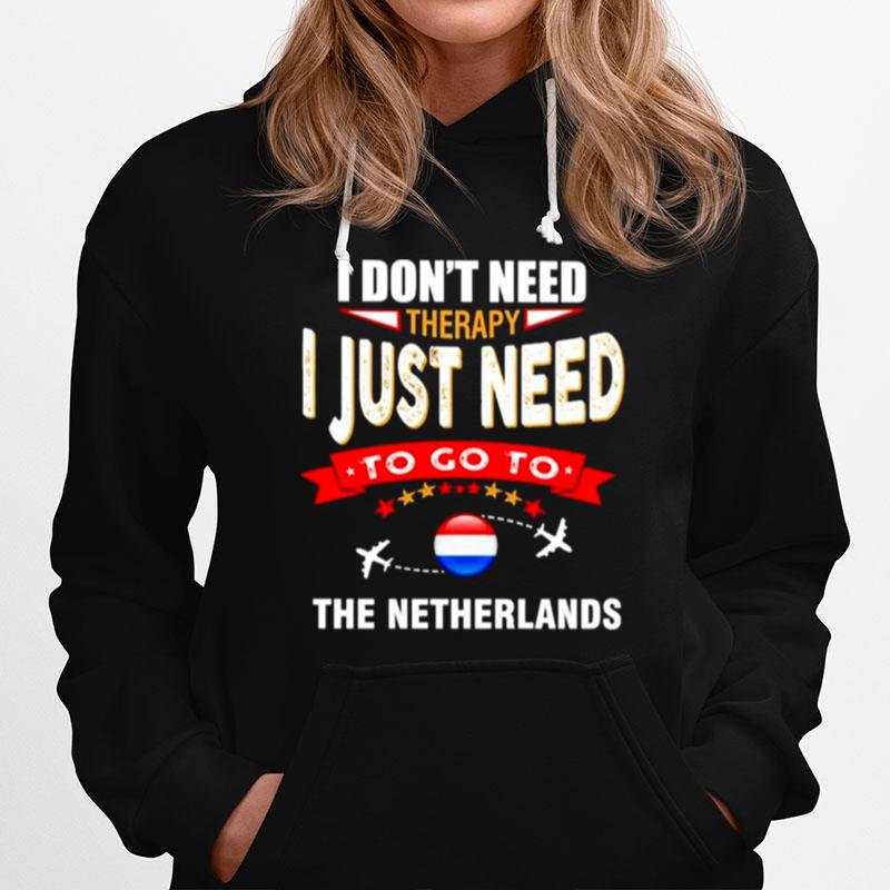 I Dont Need Therapy I Just Need To Go To The Netherlands Hoodie