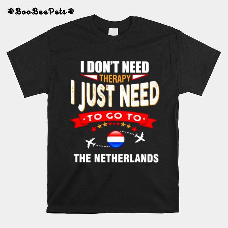 I Dont Need Therapy I Just Need To Go To The Netherlands T-Shirt