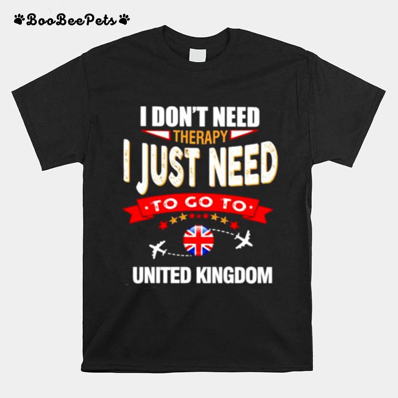 I Dont Need Therapy I Just Need To Go To United Kingdon T-Shirt