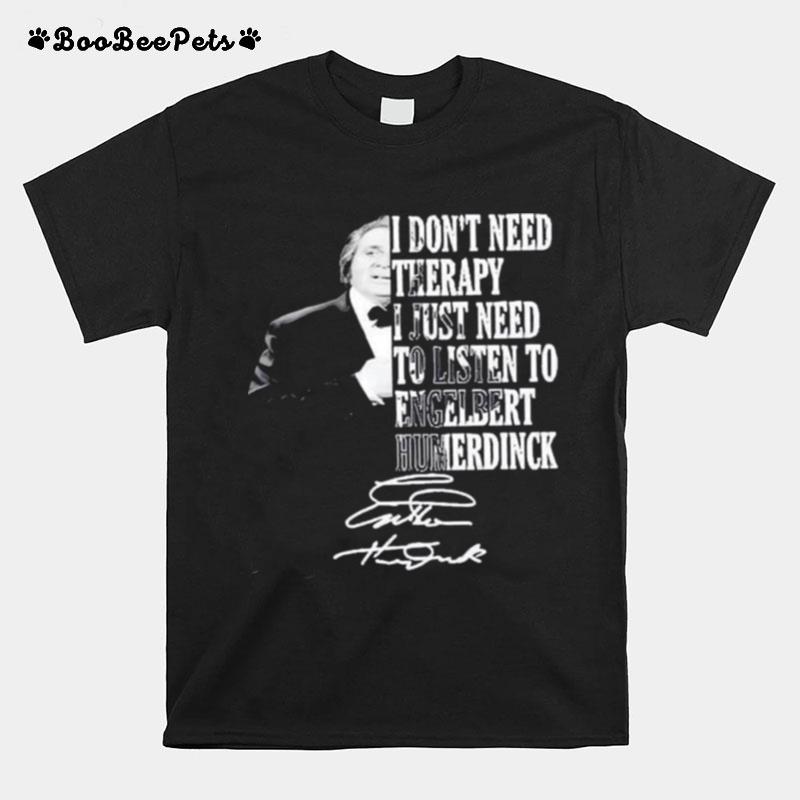 I Dont Need Therapy I Just Need To Listen To Engelbert Humperdinck Signature T-Shirt