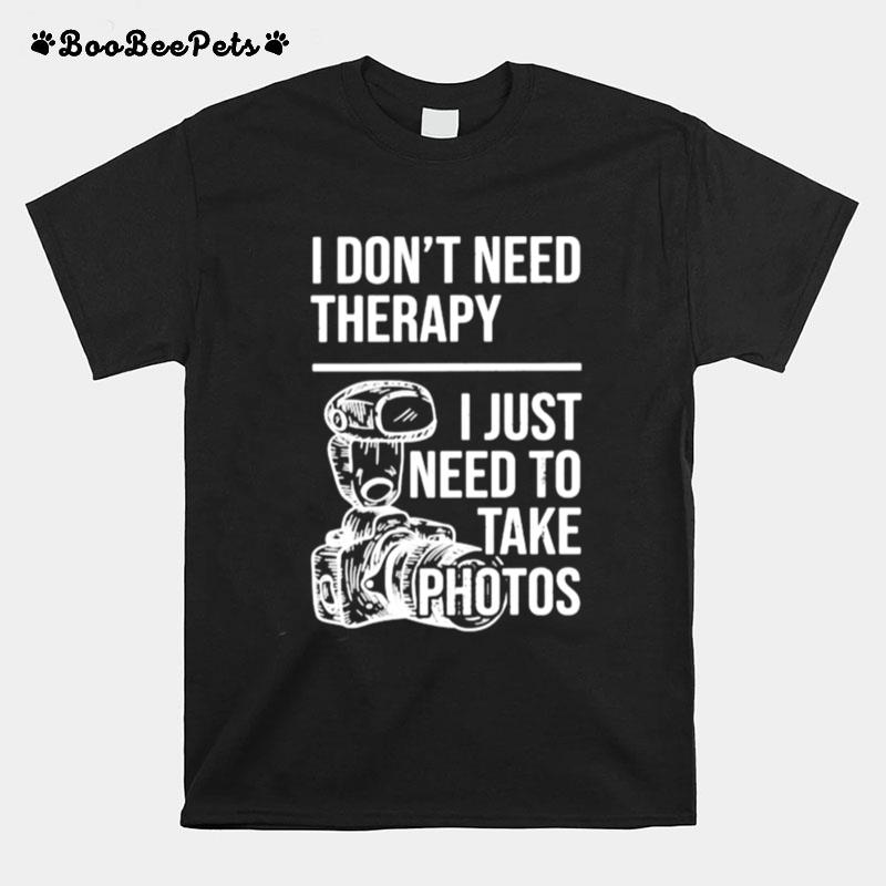 I Dont Need Therapy I Just Need To Take Photos T-Shirt