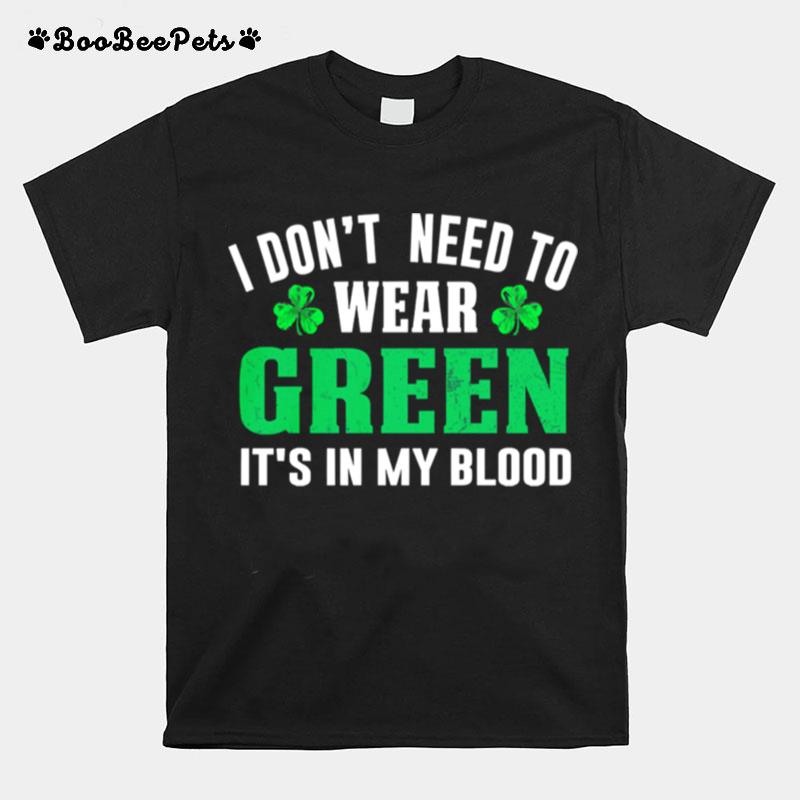 I Dont Need To Wear Green Its In My Blood St Patricks Day T-Shirt