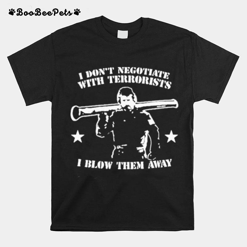 I Dont Negotiate With Terrorists I Blow Them Away T-Shirt