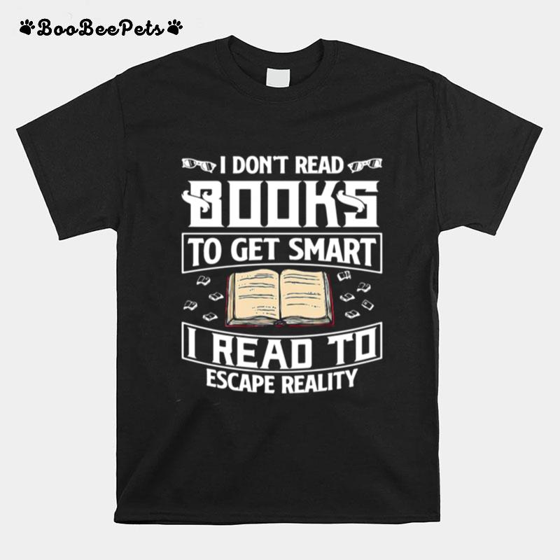 I Dont Read Books To Get Smart I Read To Escape Reality T-Shirt