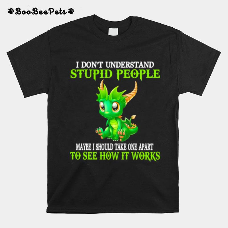 I Dont Understand Stupid People Maybe I Should Take One Apart To See How It Works T-Shirt