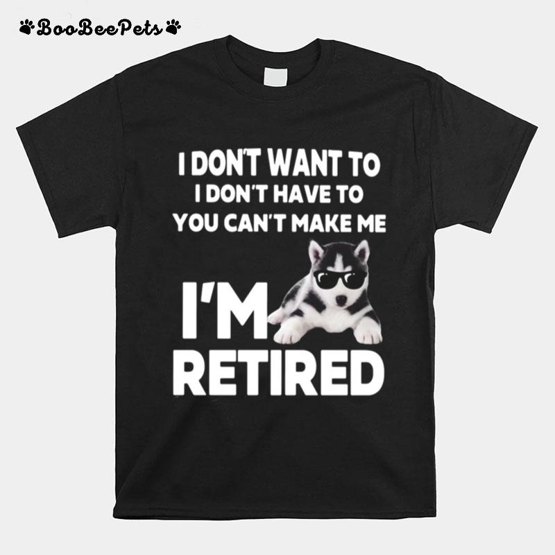 I Dont Want To I Dont Have To You Cant Make Me Im Retired Dog T-Shirt