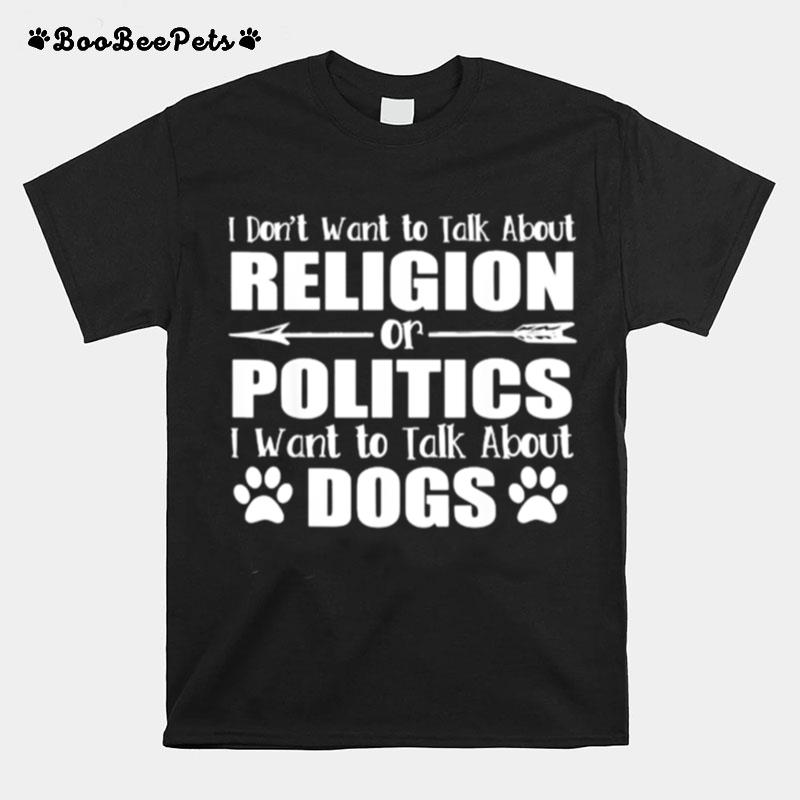 I Dont Want To Talk Religion Or Politics Just About Dogs T-Shirt