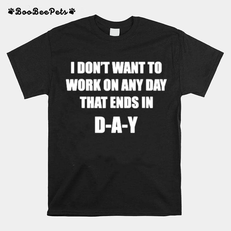 I Dont Want To Work On Any Day That Ends In Day T-Shirt