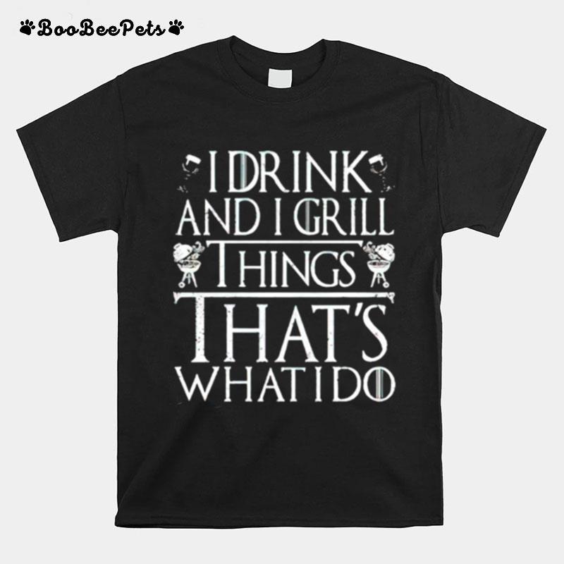 I Drink And I Grill Things Thats What I Do T-Shirt