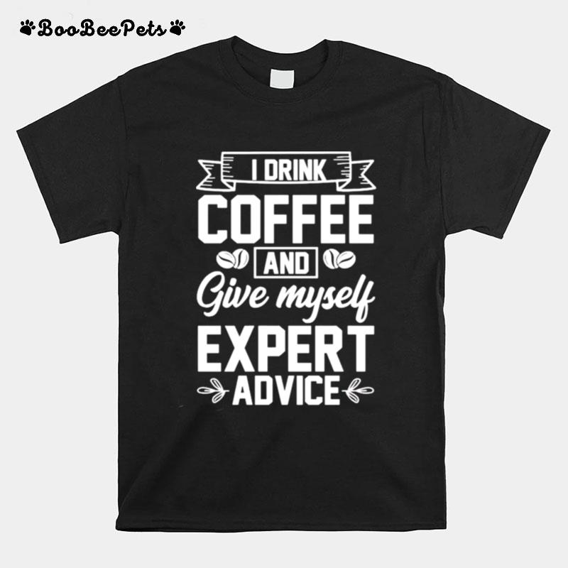 I Drink Coffee And Give Myself Expert Advice T-Shirt