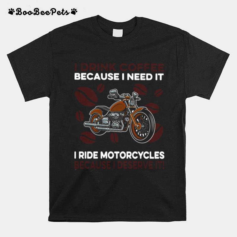 I Drink Coffee Because I Need It I Ride Motorcycles Because I Deserve It T-Shirt