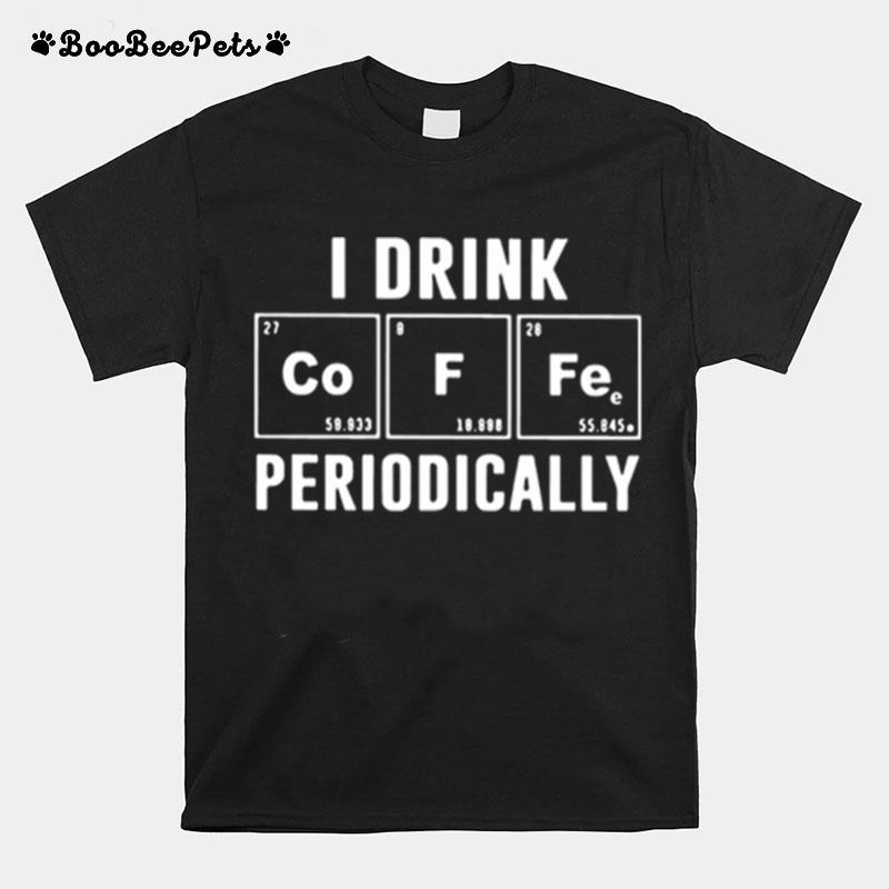 I Drink Coffee Periodically Chemistry T-Shirt