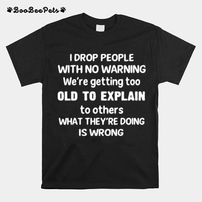 I Drop People With No Warning Old To Explain What Theyre Doing Is Wrong T-Shirt