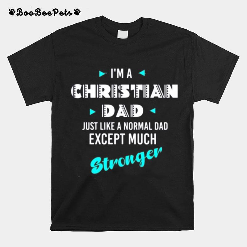 I%E2%80%99M A Christian Dad Just Like A Normal Dad Except Much Stronger T-Shirt