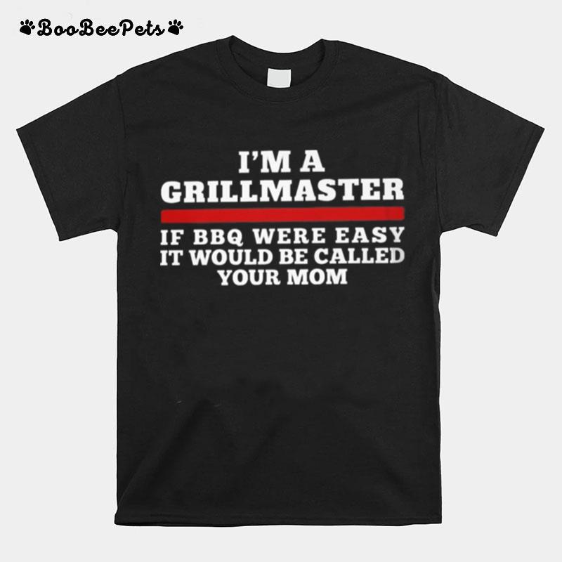 I%E2%80%99M A Grill Master Of Bbq Were Easy It Would Be Called Your Mom T-Shirt
