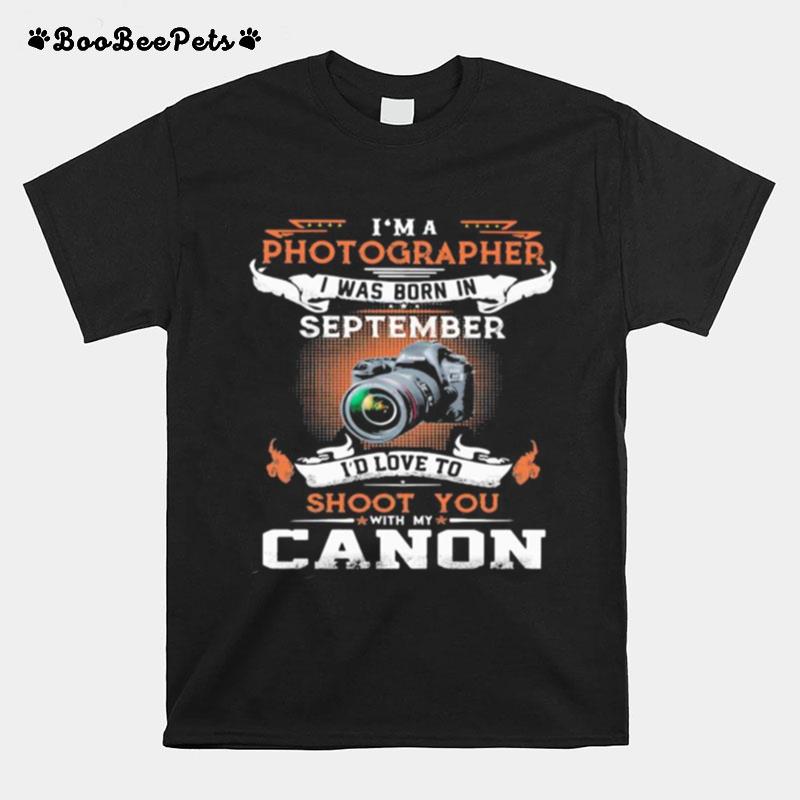 I%E2%80%99M A Photographer I Was Born In September I%E2%80%99D Love To Shoot You With My Canon T-Shirt