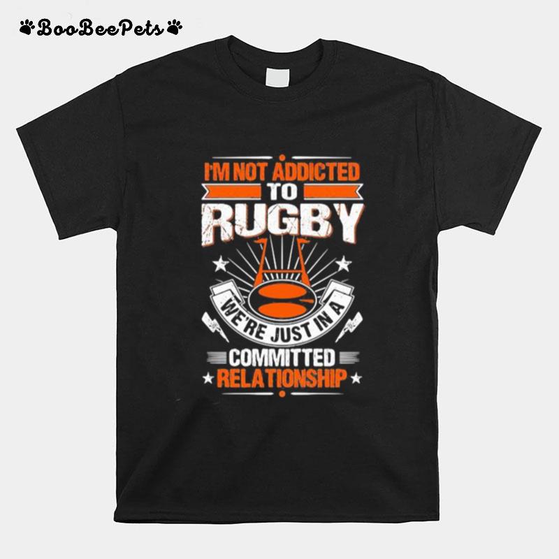 I%E2%80%99M Not Addicted To Rugby We%E2%80%99Re Just In A Committed Relationship T-Shirt