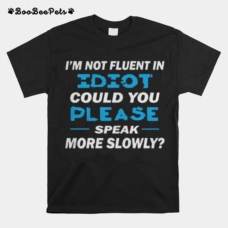 I%E2%80%99M Not Fluent In Idiot Could You Please Speak More Slowly T-Shirt
