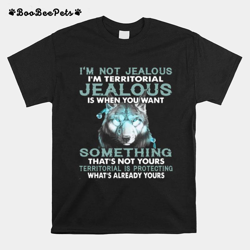 I%E2%80%99M Not Jealous I%E2%80%99M Territorial Jealous Is When You Want T-Shirt