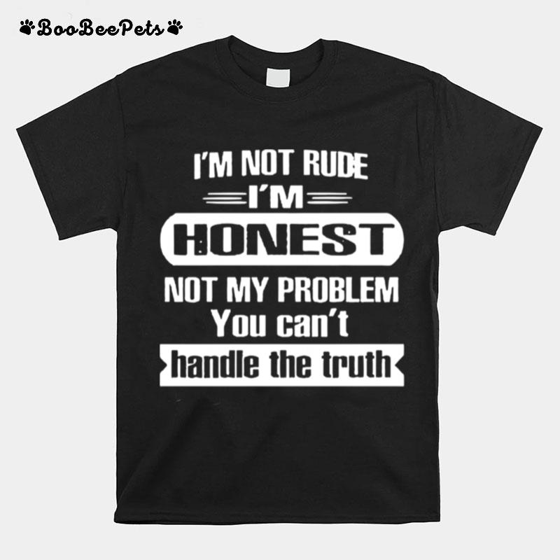 I%E2%80%99M Not Rude I%E2%80%99M Honest Not My Problem You Can%E2%80%99T Handle The Truth T-Shirt