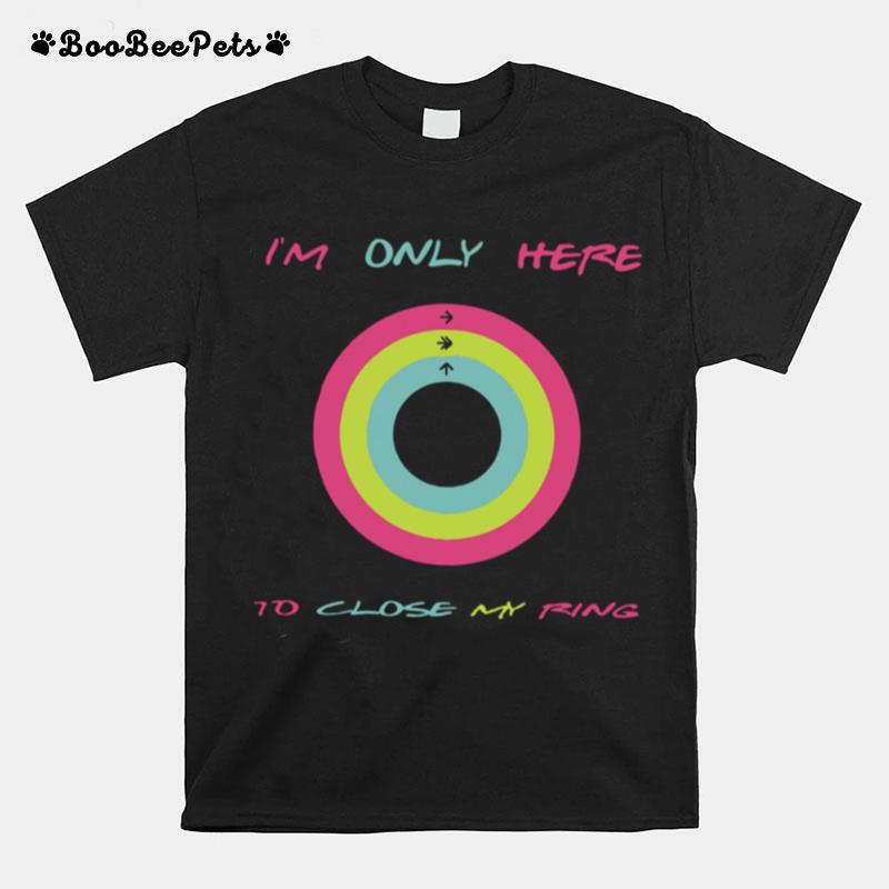I%E2%80%99M Only Here To Close My Ring T-Shirt