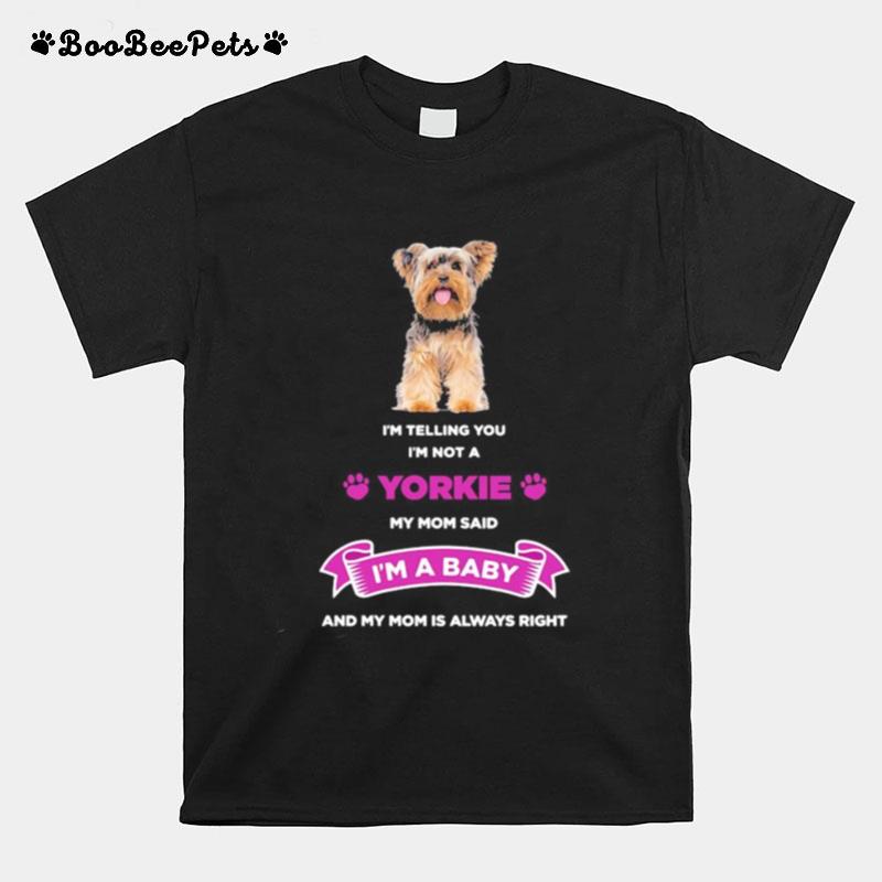 I%E2%80%99M Telling You I%E2%80%99M Not A Yorkie My Mom Said I%E2%80%99M A Baby And My Mom Is Always Right T-Shirt