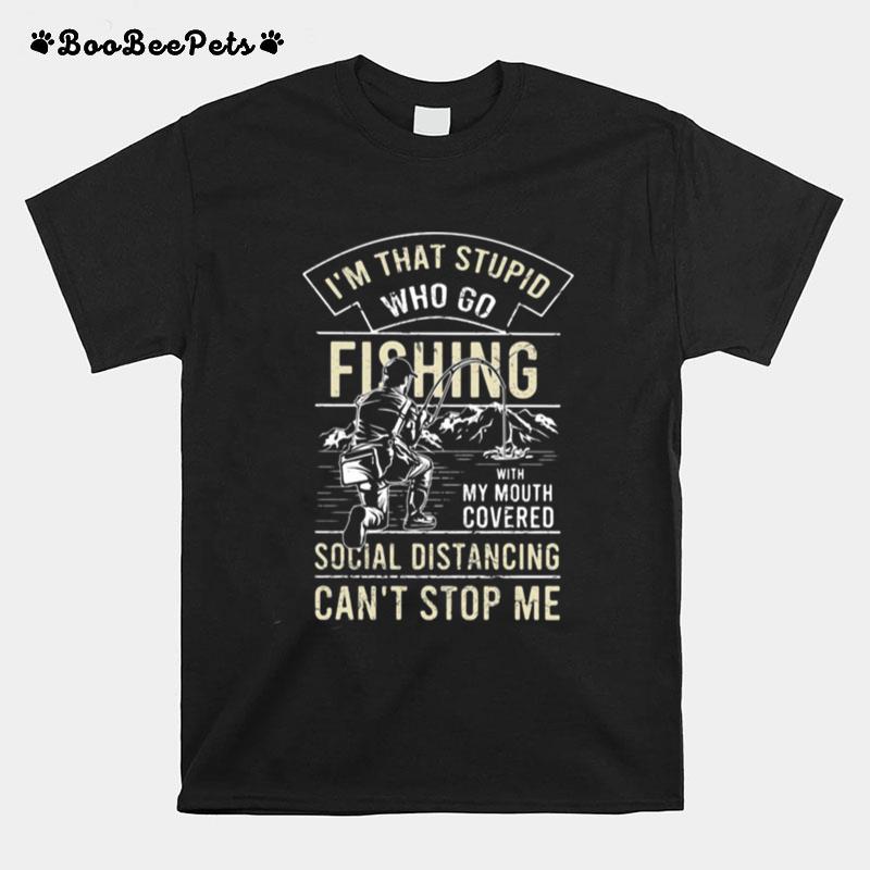 I%E2%80%99M That Stupid Who Go Fishing With My Mouth Covered Social Distancing Can%E2%80%99T Stop Me T-Shirt