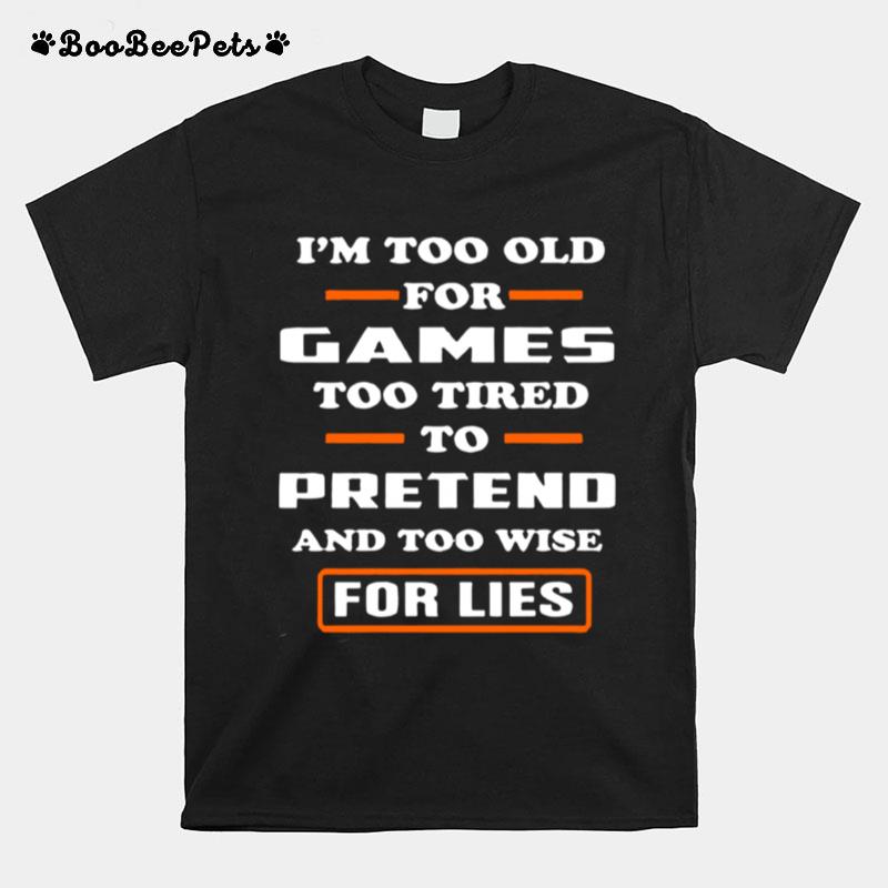 I%E2%80%99M Too Old For Games Too Tired To Pretend And Too Wise For Lies T-Shirt