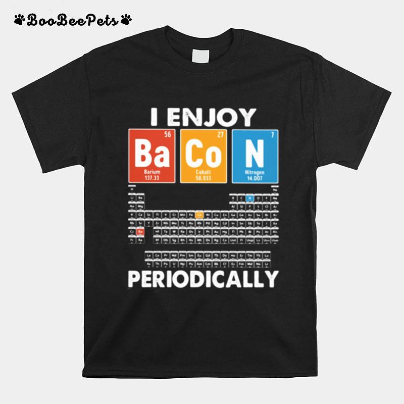 I Enjoy Bacon Periodically Periodic Elements Table T-Shirt