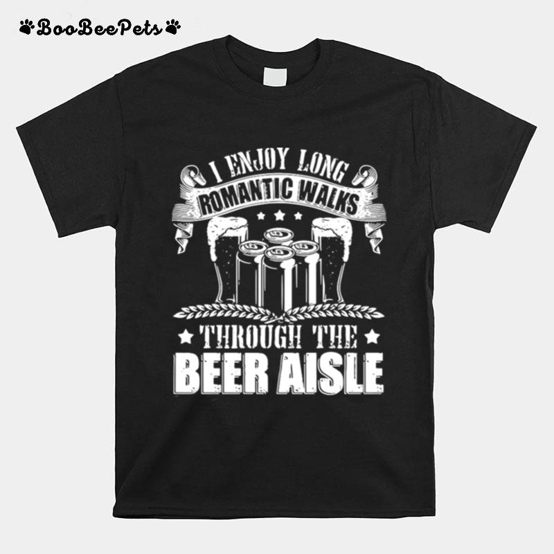 I Enjoy Long Romantic Walks Through The Beer Aisle T-Shirt