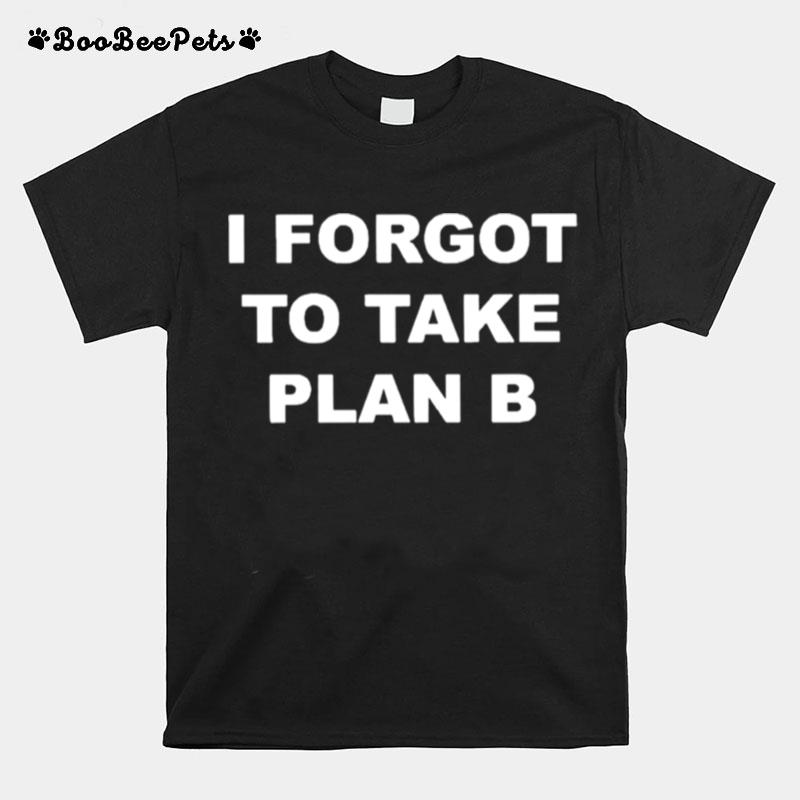 I Forget To Take Plan B T-Shirt