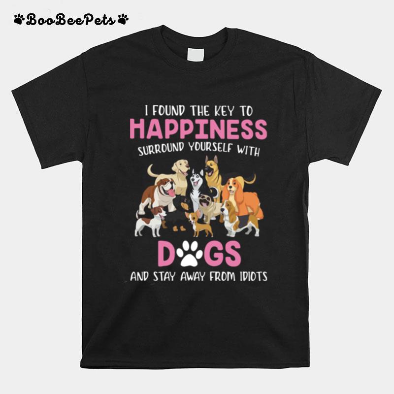 I Found The Key To Happiness Surround Yourself With Dogs And Stay Away From Idiots T-Shirt