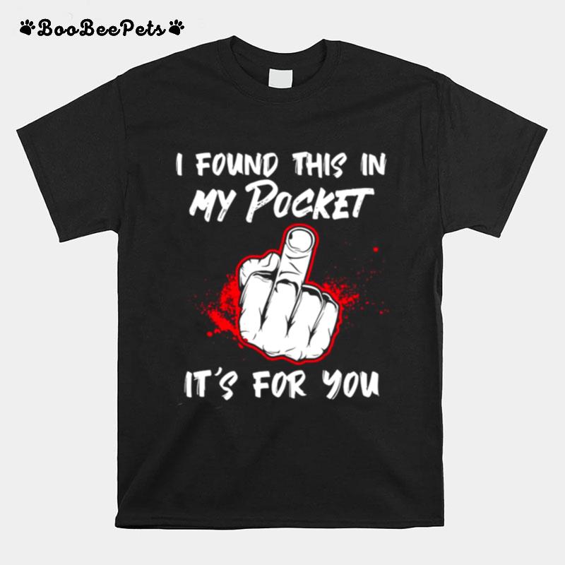 I Found This In My Pocket Its For You Finger T-Shirt