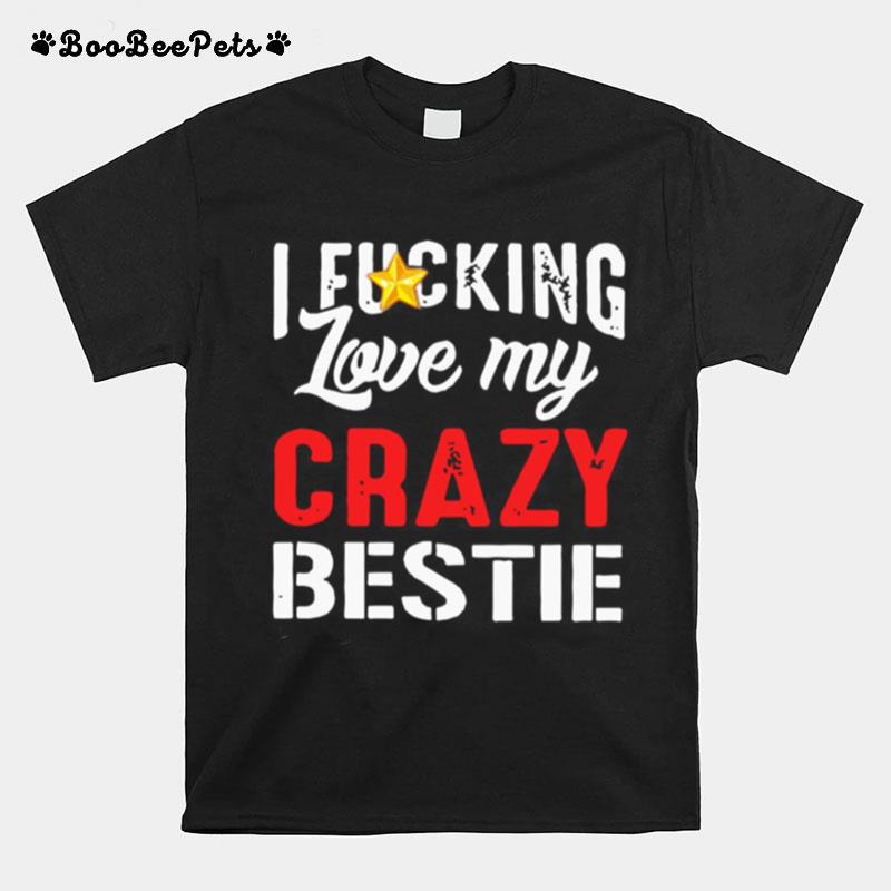 I Fucking Love My Crazy Bestie T-Shirt