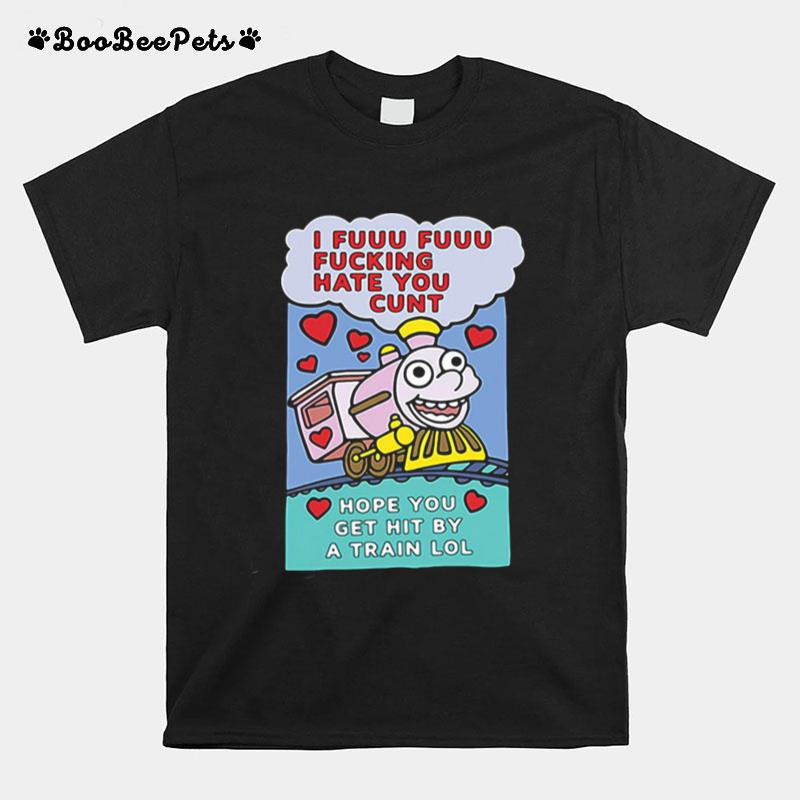 I Fuuu Fuuu Fucking Hate You Cunt Hope You Get Hit By A Train Lol T-Shirt