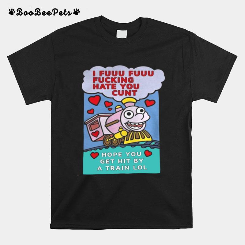 I Fuuu Fuuu Fucking Hate You Cunt T-Shirt