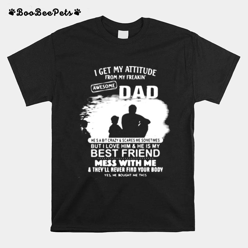 I Get My Attitude From My Freakin Awesome Dad But I Love Him And He Is My Best Friend Mess With Me T-Shirt