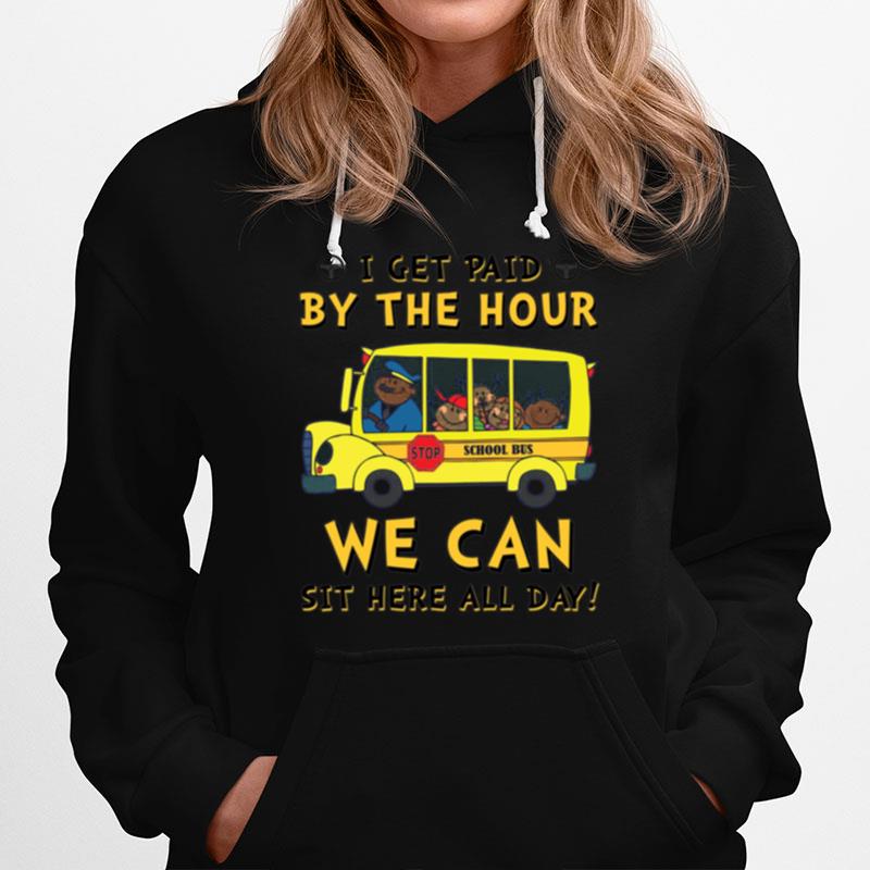 I Get Paid By The Hour Stop School Bus We Can Sit Here All Day Hoodie