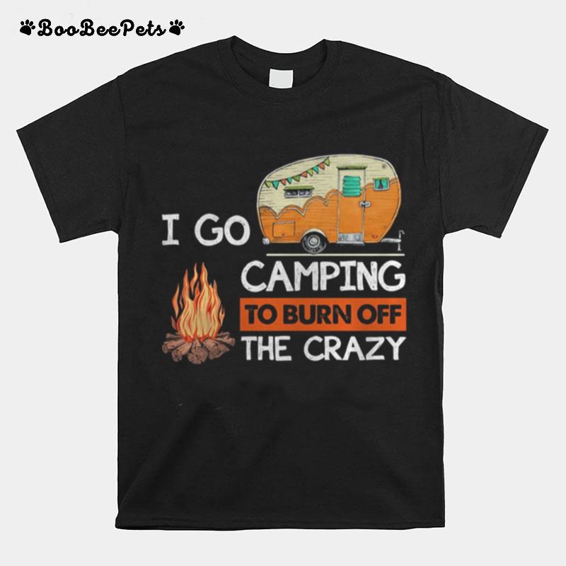 I Go Camping To Burn Off The Crazy Fire T-Shirt