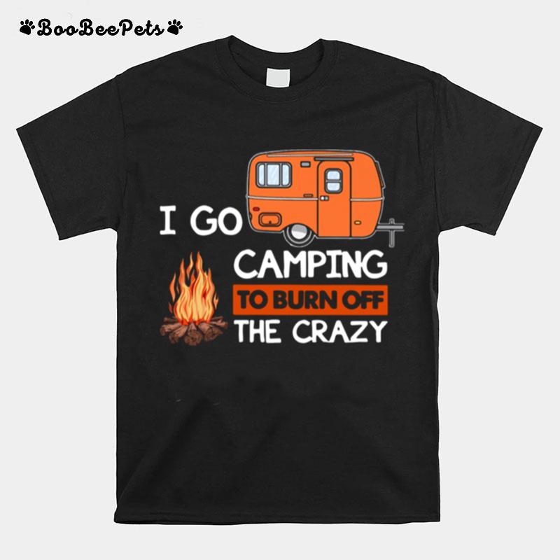 I Go Camping To Burn Off The Crazy T-Shirt