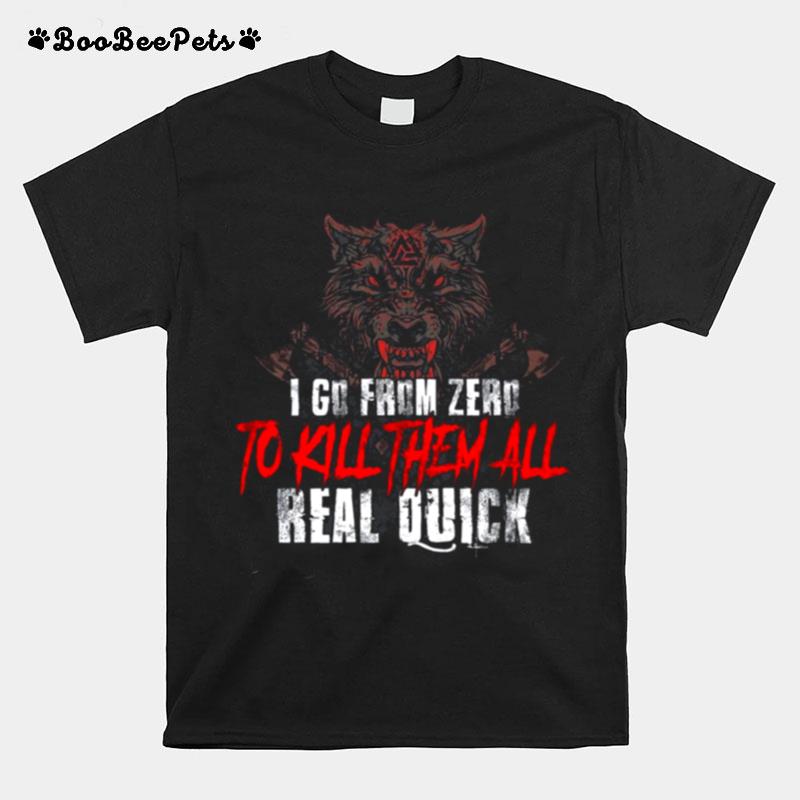 I Go From Zero To Kill Them All Real Quick T-Shirt