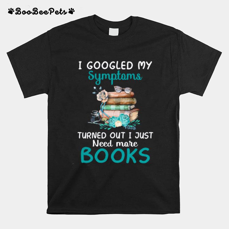 I Googled My Symptoms Turned Out I Just Need More Books T-Shirt