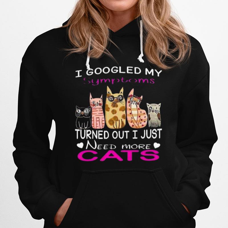 I Googled My Symptoms Turned Out I Just Need More Cats Hoodie