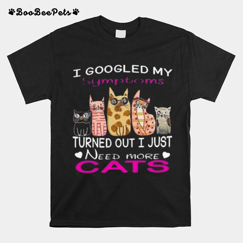 I Googled My Symptoms Turned Out I Just Need More Cats T-Shirt