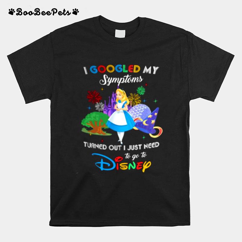 I Googled My Symptoms Turned Out I Just Need To Go To Disney Alice T-Shirt