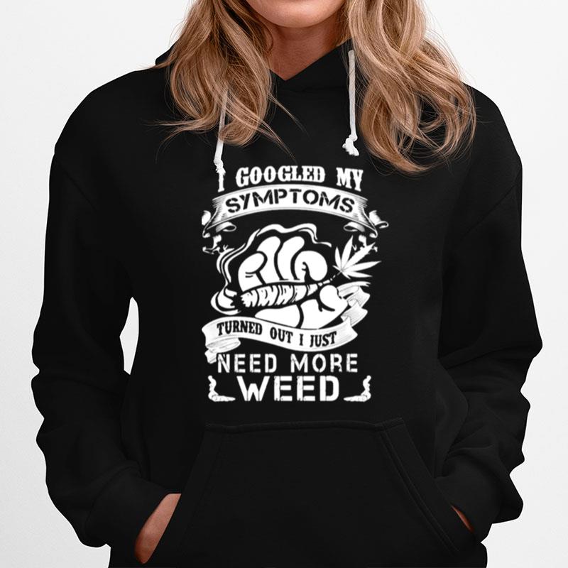 I Googled My Symptoms Turns Out I Just Need More Weed Hoodie