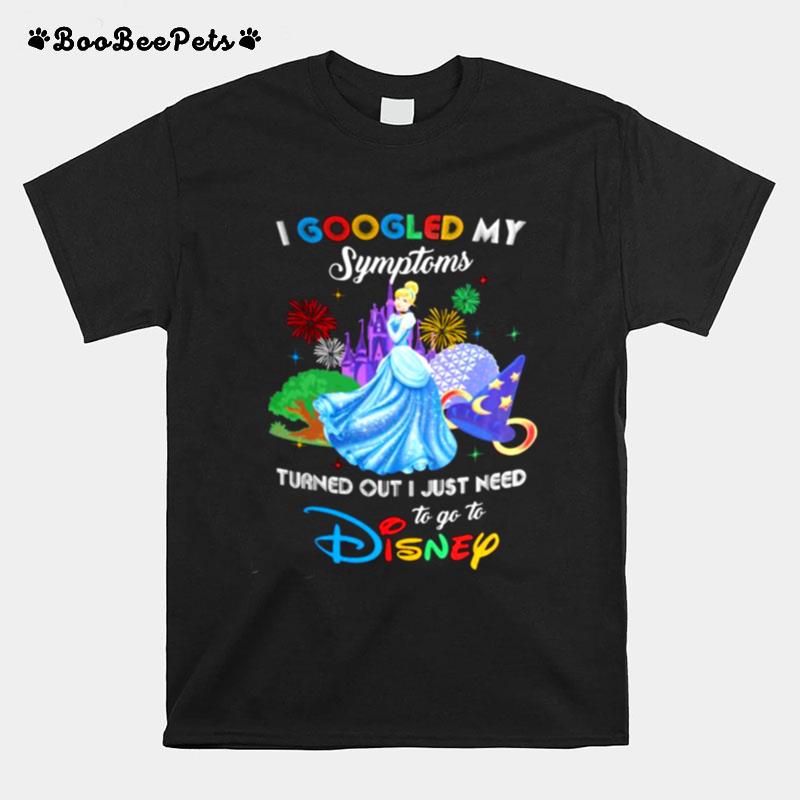 I Googled My Symptoms Turns Out I Just Need To Go To Disney Cinderella T-Shirt