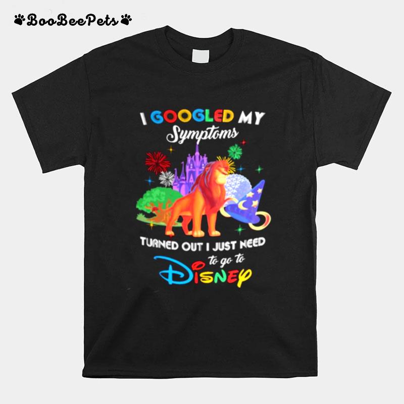 I Googled My Symptoms Turns Out I Just Need To Go To Disney Lion King T-Shirt