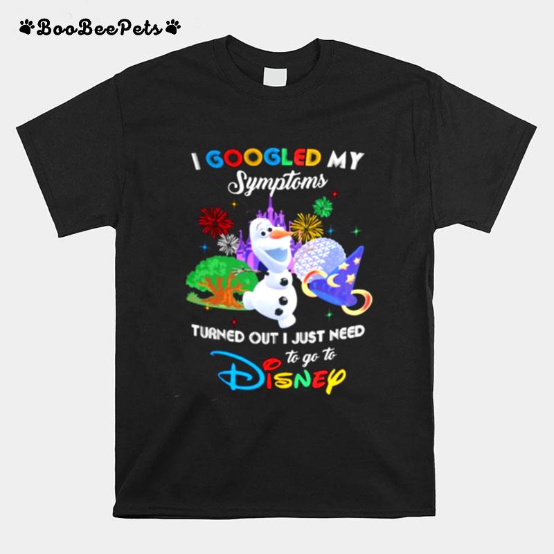 I Googled My Symptoms Turns Out I Just Need To Go To Disney Olaf T-Shirt